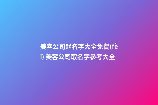 美容公司起名字大全免費(fèi) 美容公司取名字參考大全